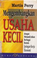 Mengembangkan Usaha Kecil : Dengan Memenafaatkan Berbagai Bentuk Jaringan Kerja Ekonomi